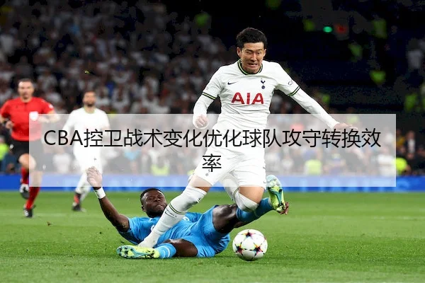CBA控卫战术变化优化球队攻守转换效率